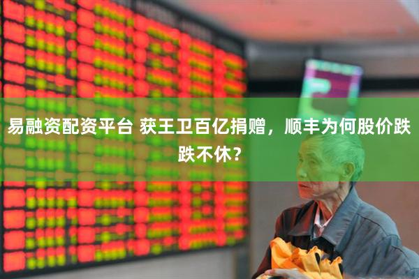 易融资配资平台 获王卫百亿捐赠，顺丰为何股价跌跌不休？