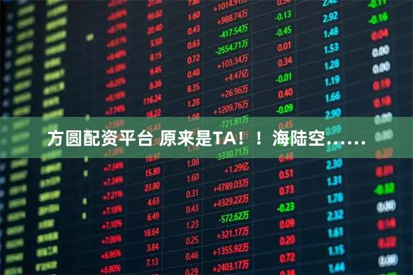 方圆配资平台 原来是TA！！海陆空……