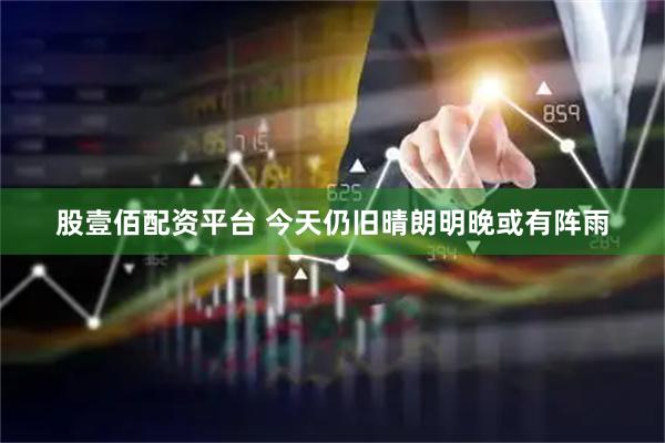 股壹佰配资平台 今天仍旧晴朗明晚或有阵雨