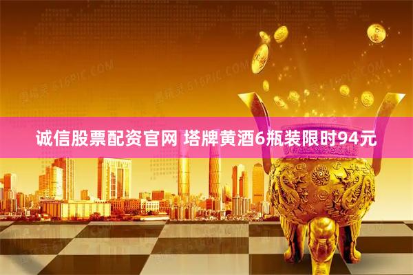 诚信股票配资官网 塔牌黄酒6瓶装限时94元