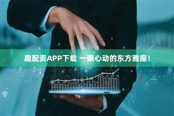 趣配资APP下载 一眼心动的东方雅座！