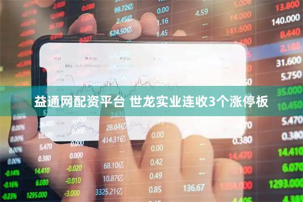 益通网配资平台 世龙实业连收3个涨停板