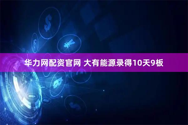 华力网配资官网 大有能源录得10天9板