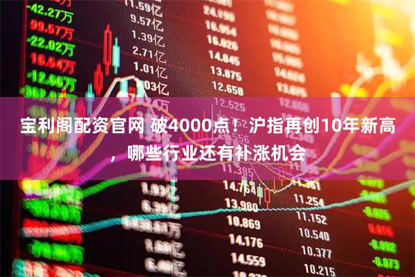 宝利阁配资官网 破4000点！沪指再创10年新高，哪些行业还有补涨机会