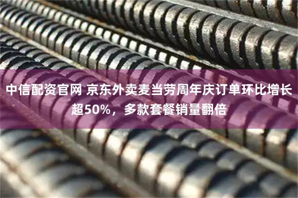 中信配资官网 京东外卖麦当劳周年庆订单环比增长超50%，多款套餐销量翻倍