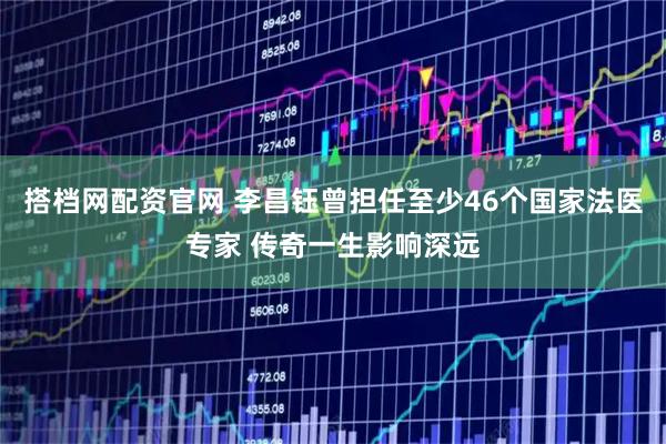 搭档网配资官网 李昌钰曾担任至少46个国家法医专家 传奇一生影响深远