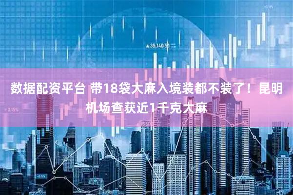 数据配资平台 带18袋大麻入境装都不装了！昆明机场查获近1千克大麻