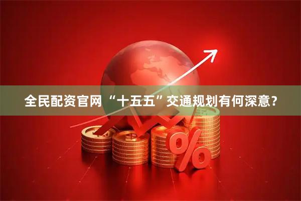 全民配资官网 “十五五”交通规划有何深意？
