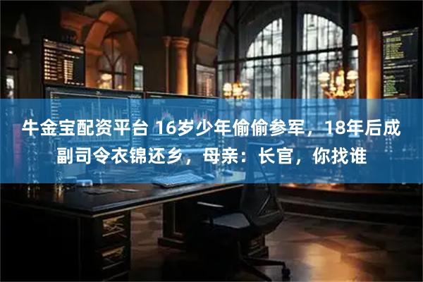 牛金宝配资平台 16岁少年偷偷参军，18年后成副司令衣锦还乡，母亲：长官，你找谁