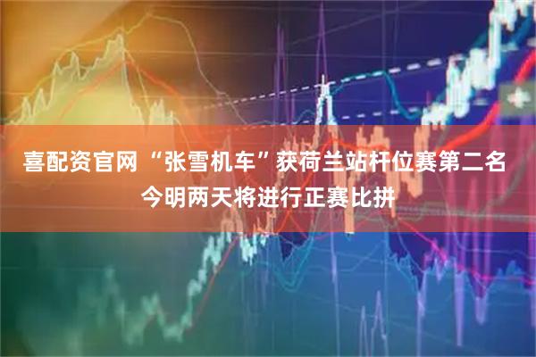 喜配资官网 “张雪机车”获荷兰站杆位赛第二名 今明两天将进行正赛比拼