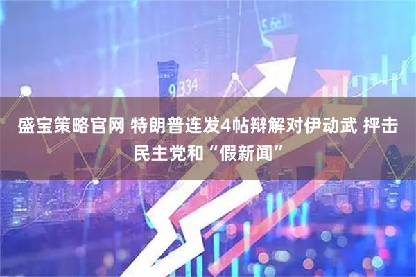 盛宝策略官网 特朗普连发4帖辩解对伊动武 抨击民主党和“假新闻”