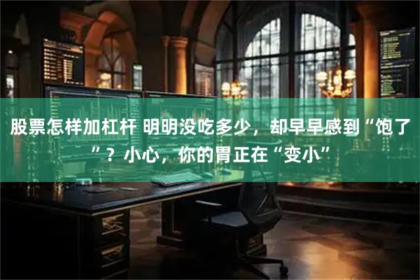 股票怎样加杠杆 明明没吃多少，却早早感到“饱了”？小心，你的胃正在“变小”