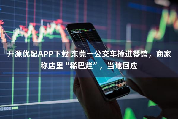 开源优配APP下载 东莞一公交车撞进餐馆，商家称店里“稀巴烂”，当地回应