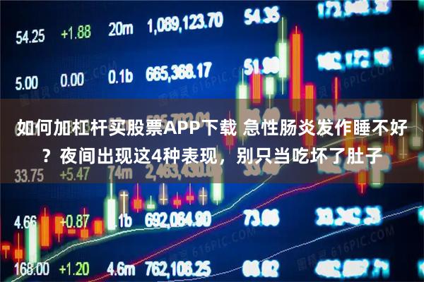 如何加杠杆买股票APP下载 急性肠炎发作睡不好？夜间出现这4种表现，别只当吃坏了肚子