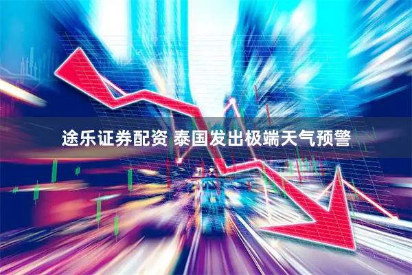 途乐证券配资 泰国发出极端天气预警