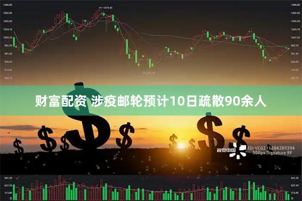 财富配资 涉疫邮轮预计10日疏散90余人